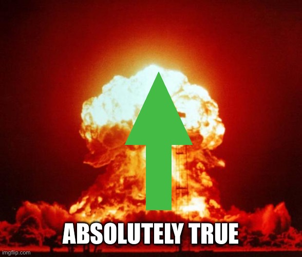 Nuke | ABSOLUTELY TRUE | image tagged in nuke | made w/ Imgflip meme maker