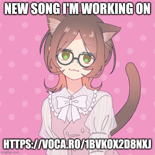 (ignore the picrew) | NEW SONG I'M WORKING ON; HTTPS://VOCA.RO/1BVKOX2D8NXJ | made w/ Imgflip meme maker