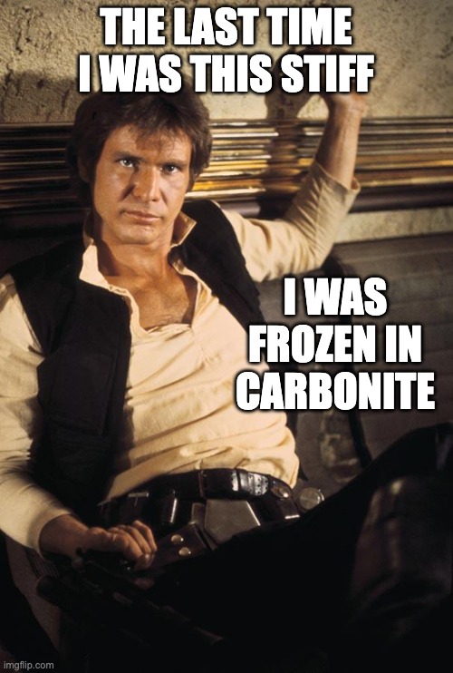 Han Solo Meme | THE LAST TIME I WAS THIS STIFF I WAS FROZEN IN CARBONITE | image tagged in memes,han solo | made w/ Imgflip meme maker