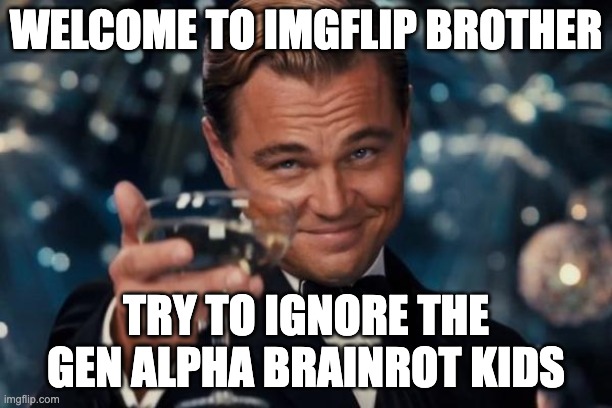 welcome brothers, this site is for sigmas only btw | WELCOME TO IMGFLIP BROTHER; TRY TO IGNORE THE GEN ALPHA BRAINROT KIDS | image tagged in memes,leonardo dicaprio cheers,welcome to imgflip,brother,funny memes,dank memes | made w/ Imgflip meme maker