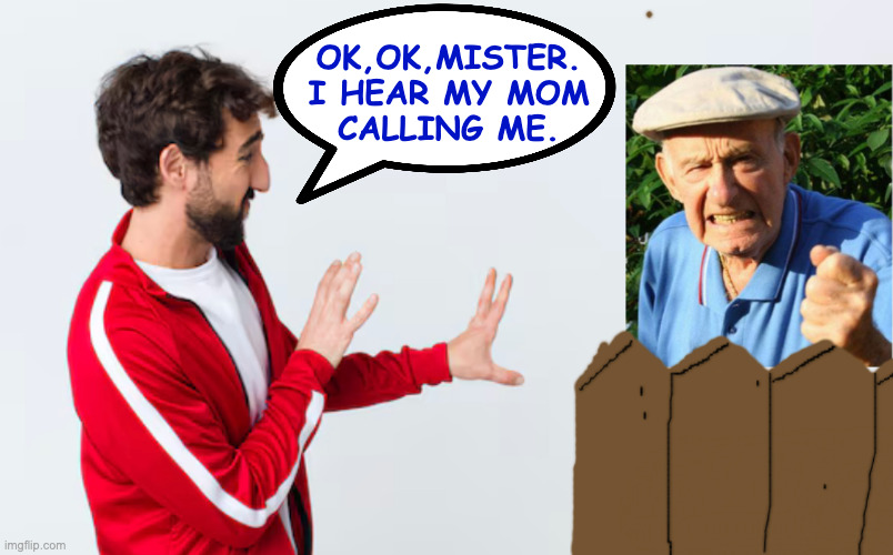 OK,OK,MISTER.
I HEAR MY MOM
CALLING ME. | made w/ Imgflip meme maker