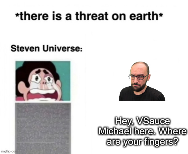 *There is a threat on earth* | Hey, VSauce Michael here. Where are your fingers? | image tagged in there is a threat on earth | made w/ Imgflip meme maker