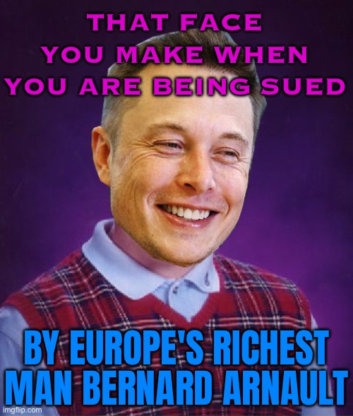 Europe’s Richest Man Bernard Arnault Is Suing X Owner Elon Musk | THAT FACE YOU MAKE WHEN YOU ARE BEING SUED; BY EUROPE'S RICHEST MAN BERNARD ARNAULT | image tagged in bad luck elon musk,elon musk,breaking news,court,law,european union | made w/ Imgflip meme maker