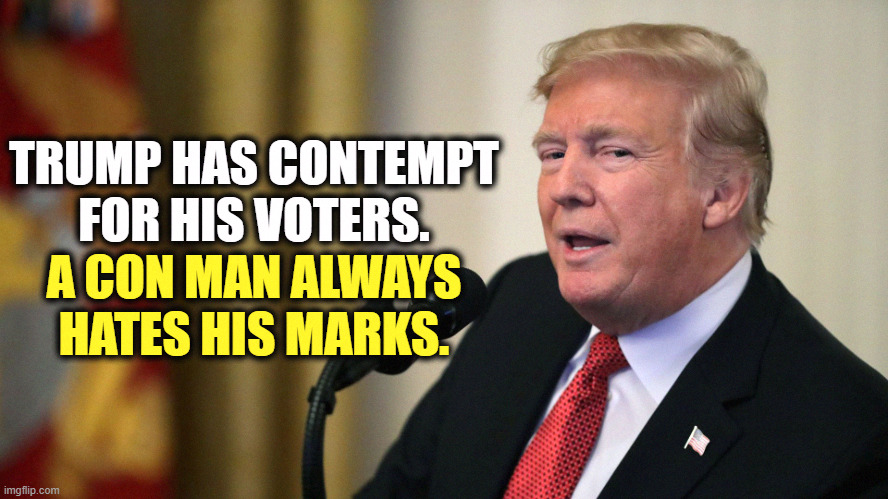 Are they on to me yet? Guess not. | TRUMP HAS CONTEMPT FOR HIS VOTERS. A CON MAN ALWAYS HATES HIS MARKS. | image tagged in trump con man side eye,trump,con man,hate,voters,maga | made w/ Imgflip meme maker