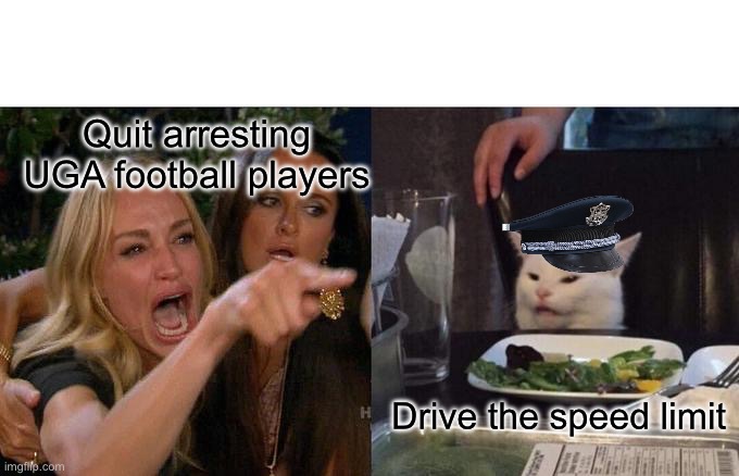 UGA driving arrest football players | Quit arresting UGA football players; Drive the speed limit | image tagged in memes,woman yelling at cat | made w/ Imgflip meme maker