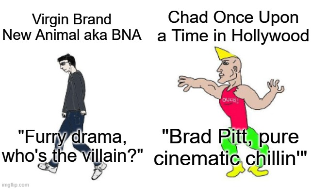 Furry vs QT | Chad Once Upon a Time in Hollywood; Virgin Brand New Animal aka BNA; "Brad Pitt, pure cinematic chillin'"; "Furry drama, who's the villain?" | image tagged in virgin vs chad | made w/ Imgflip meme maker