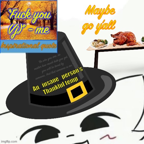 “Fuck you (/j)” - me; Maybe go y’all | image tagged in my thankful announcement i wouldn t be here without you all | made w/ Imgflip meme maker
