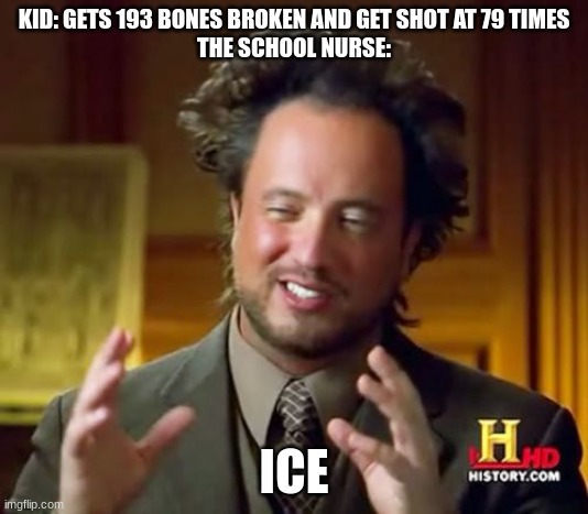 Ancient Aliens Meme | KID: GETS 193 BONES BROKEN AND GET SHOT AT 79 TIMES
THE SCHOOL NURSE:; ICE | image tagged in memes,ancient aliens | made w/ Imgflip meme maker