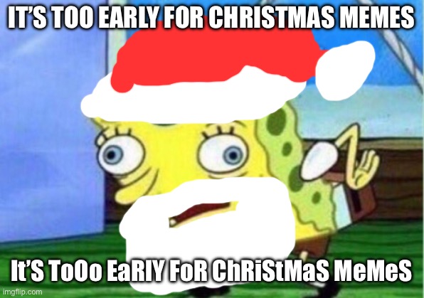 Christmas meme | IT’S TOO EARLY FOR CHRISTMAS MEMES; It’S ToOo EaRlY FoR ChRiStMaS MeMeS | image tagged in memes,mocking spongebob | made w/ Imgflip meme maker