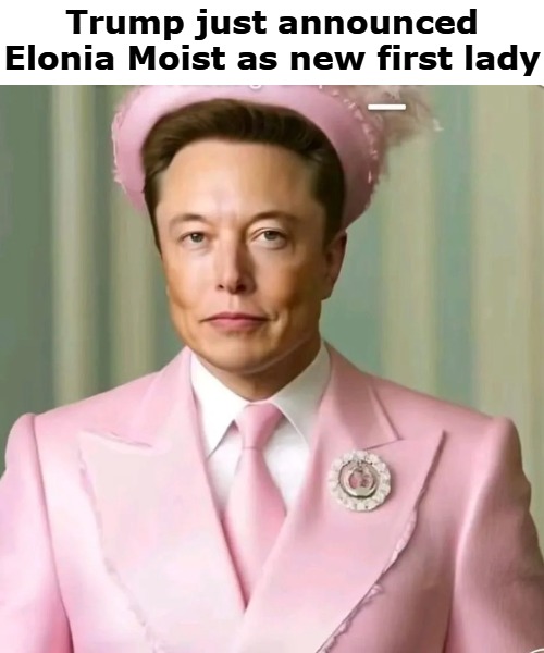 Trump just announced Elonia Moist as new first lady | image tagged in musty | made w/ Imgflip meme maker