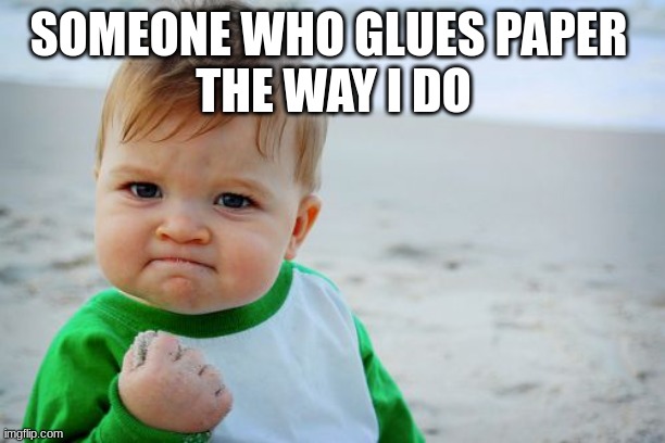 Success Kid Original Meme | SOMEONE WHO GLUES PAPER 
THE WAY I DO | image tagged in memes,success kid original | made w/ Imgflip meme maker