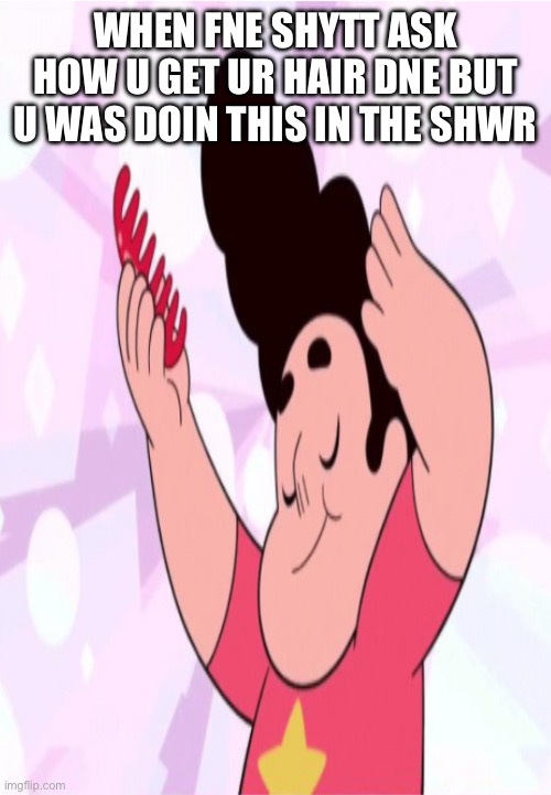 Handsome Steven | WHEN FNE SHYTT ASK HOW U GET UR HAIR DNE BUT U WAS DOIN THIS IN THE SHWR | image tagged in handsome steven | made w/ Imgflip meme maker