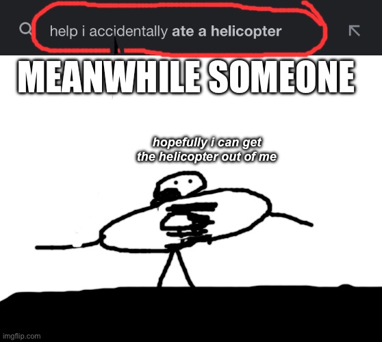 MEANWHILE SOMEONE; hopefully i can get the helicopter out of me | image tagged in blank white template | made w/ Imgflip meme maker