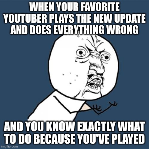 MC prob | WHEN YOUR FAVORITE YOUTUBER PLAYS THE NEW UPDATE AND DOES EVERYTHING WRONG; AND YOU KNOW EXACTLY WHAT TO DO BECAUSE YOU'VE PLAYED | image tagged in memes,y u no | made w/ Imgflip meme maker