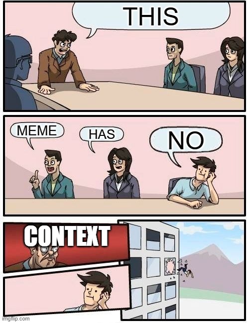 Boardroom Meeting Suggestion Meme | THIS; MEME; HAS; NO; CONTEXT | image tagged in memes,boardroom meeting suggestion,no context | made w/ Imgflip meme maker