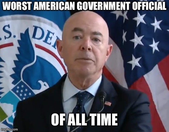 Moron Mayorkas | WORST AMERICAN GOVERNMENT OFFICIAL OF ALL TIME | image tagged in moron mayorkas | made w/ Imgflip meme maker