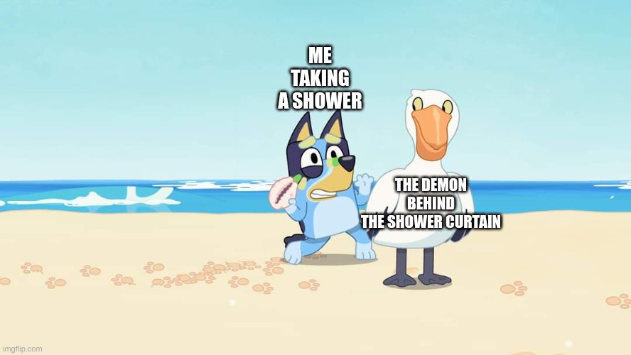 i´m 17 yet i am still scared of the demon behind the shower | ME TAKING A SHOWER; THE DEMON BEHIND
THE SHOWER CURTAIN | image tagged in bluey escaping,demon,shower,relatable,memes,bluey | made w/ Imgflip meme maker