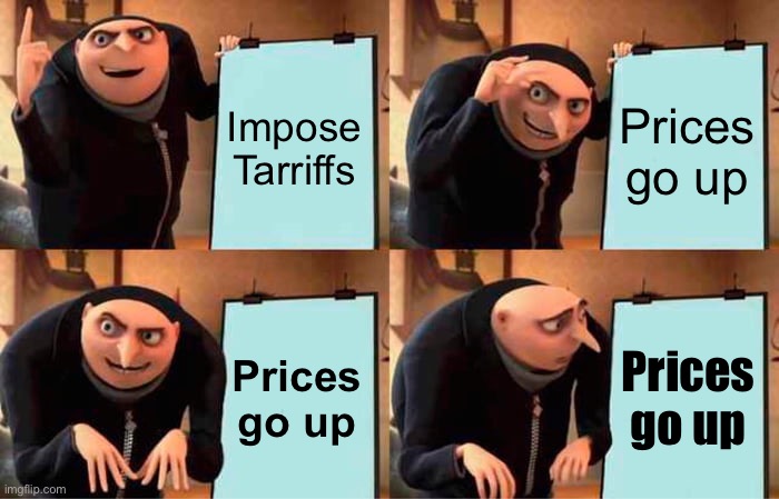 Gru's Plan Meme | Impose Tarriffs Prices go up Prices go up Prices go up | image tagged in memes,gru's plan | made w/ Imgflip meme maker