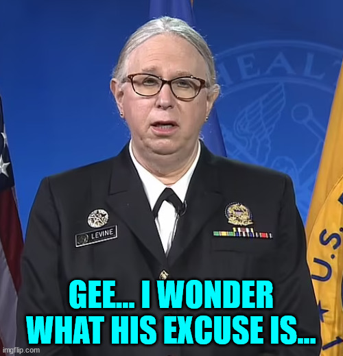 Admiral Rachel Levine | GEE... I WONDER WHAT HIS EXCUSE IS... | image tagged in admiral rachel levine | made w/ Imgflip meme maker