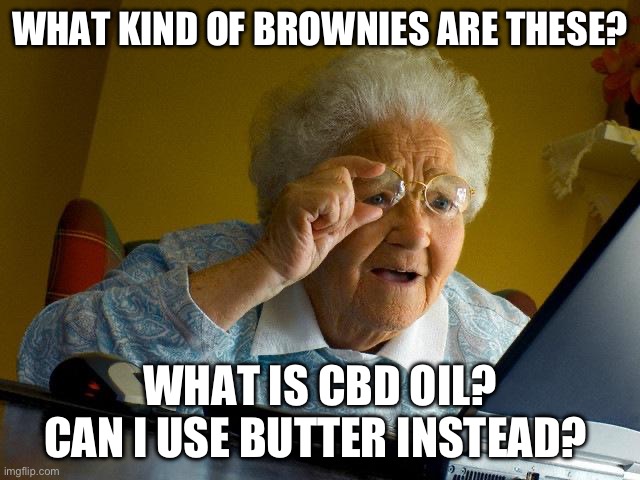 Granny bakes | WHAT KIND OF BROWNIES ARE THESE? WHAT IS CBD OIL? CAN I USE BUTTER INSTEAD? | image tagged in memes,grandma finds the internet,butter,brownies | made w/ Imgflip meme maker