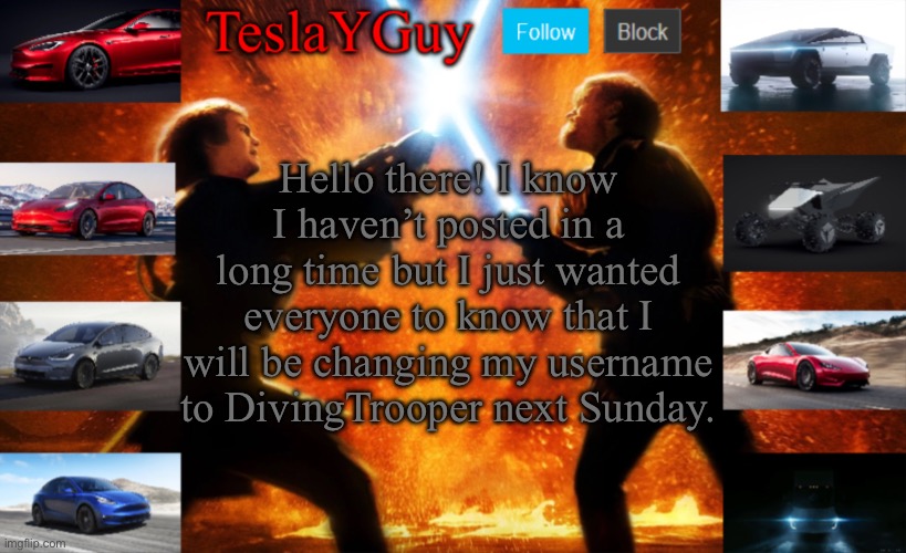 Haven’t posted in awhile because school kinda swamped me this year. | Hello there! I know I haven’t posted in a long time but I just wanted everyone to know that I will be changing my username to DivingTrooper next Sunday. | image tagged in teslayguys new announcement template | made w/ Imgflip meme maker