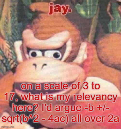 it's insane they made me learn that over basic first aid | on a scale of 3 to 17, what is my relevancy here? I'd argue -b +/- sqrt(b^2 - 4ac) all over 2a | image tagged in jay announcement temp | made w/ Imgflip meme maker