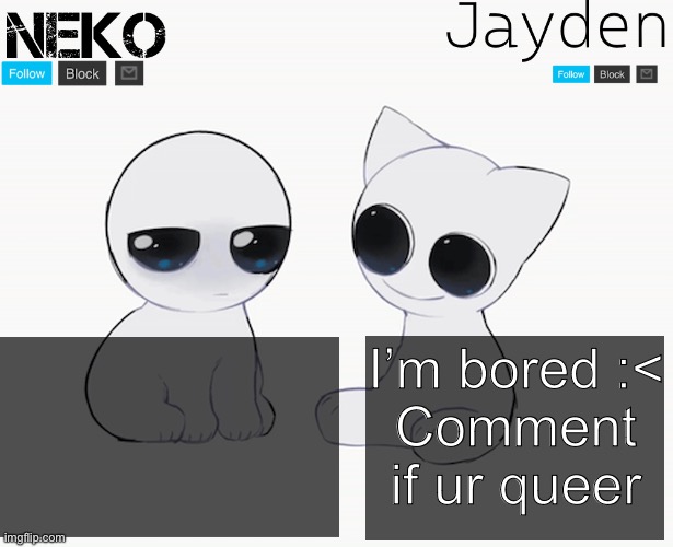 :3 | I’m bored :<
Comment if ur queer | image tagged in jayden and neko shared temp | made w/ Imgflip meme maker