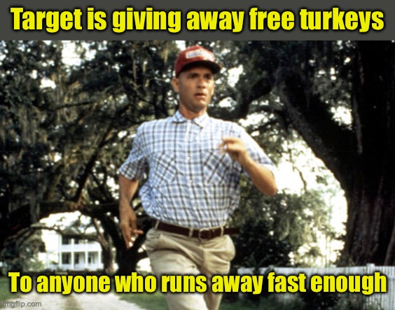 Free turkeys, for turkeys | Target is giving away free turkeys; To anyone who runs away fast enough | image tagged in forest gump running,shoplifting,turkeys | made w/ Imgflip meme maker