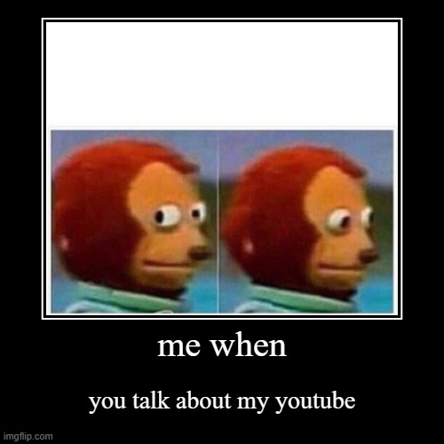 pls dont remind me | me when | you talk about my youtube | image tagged in funny,demotivationals | made w/ Imgflip demotivational maker