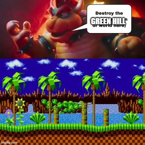 bowser will destroy green hill zone | GREEN HILL | image tagged in bowser will destroy who,sonic the hedgehog,sega,gaming,mario,memes | made w/ Imgflip meme maker