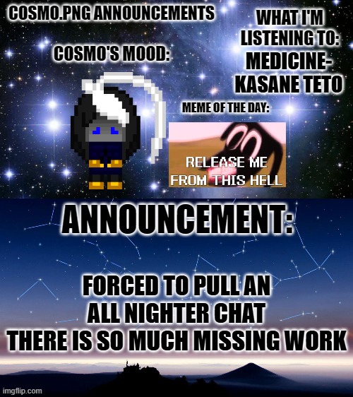 we a little sad tonight | MEDICINE- KASANE TETO; FORCED TO PULL AN ALL NIGHTER CHAT
THERE IS SO MUCH MISSING WORK | image tagged in cosmo png announcement template | made w/ Imgflip meme maker