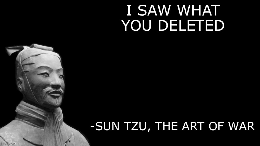 Shit posting | I SAW WHAT YOU DELETED; -SUN TZU, THE ART OF WAR | image tagged in sun tzu | made w/ Imgflip meme maker