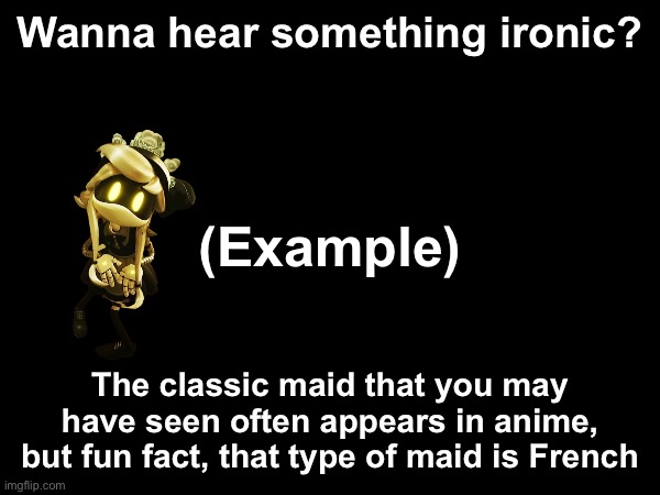 Ironic right? | Wanna hear something ironic? (Example); The classic maid that you may have seen often appears in anime, but fun fact, that type of maid is French | image tagged in ironic,japan,anime | made w/ Imgflip meme maker