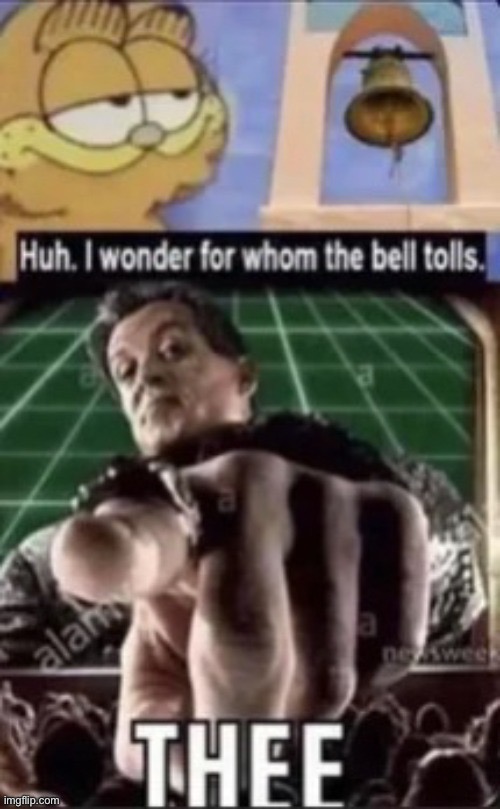 . | image tagged in huh i wonder for whom the bell tolls | made w/ Imgflip meme maker