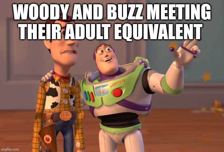 X, X Everywhere | WOODY AND BUZZ MEETING THEIR ADULT EQUIVALENT | image tagged in memes,x x everywhere | made w/ Imgflip meme maker