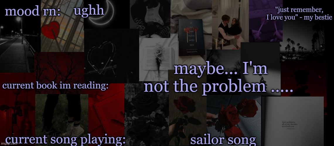 .... | ughh; maybe... I'm not the problem ..... sailor song | image tagged in eek_ temp 3 | made w/ Imgflip meme maker