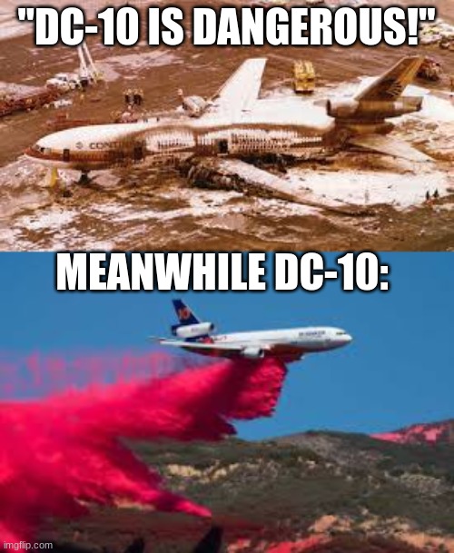 dc-10 | "DC-10 IS DANGEROUS!"; MEANWHILE DC-10: | image tagged in funny,aviation,memes,dc10,airtanker,fire | made w/ Imgflip meme maker