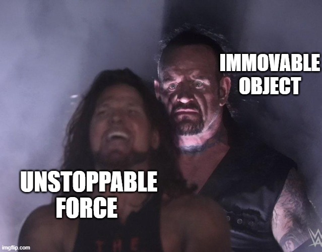 undertaker | IMMOVABLE OBJECT; UNSTOPPABLE FORCE | image tagged in undertaker | made w/ Imgflip meme maker