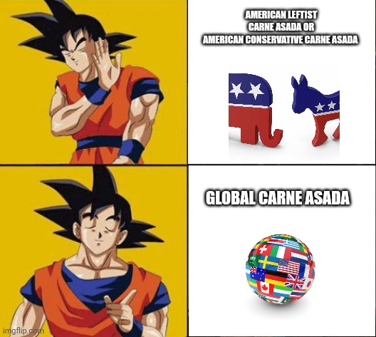 Carne Asada | AMERICAN LEFTIST CARNE ASADA OR
AMERICAN CONSERVATIVE CARNE ASADA; GLOBAL CARNE ASADA | image tagged in goku drake | made w/ Imgflip meme maker