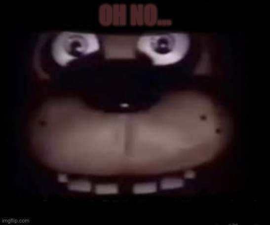 Freddy | OH NO… | image tagged in freddy | made w/ Imgflip meme maker