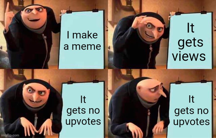 Gru's Plan | I make a meme; It gets views; It gets no upvotes; It gets no upvotes | image tagged in memes,gru's plan | made w/ Imgflip meme maker