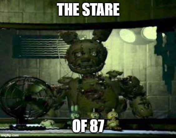 FNAF Springtrap in window | THE STARE; OF 87 | image tagged in fnaf springtrap in window | made w/ Imgflip meme maker