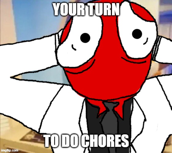 shocked red | YOUR TURN; TO DO CHORES | image tagged in shocked red | made w/ Imgflip meme maker