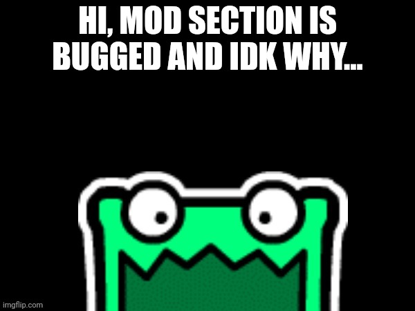 Black square with a mulpan | HI, MOD SECTION IS BUGGED AND IDK WHY... | image tagged in black square with a mulpan | made w/ Imgflip meme maker