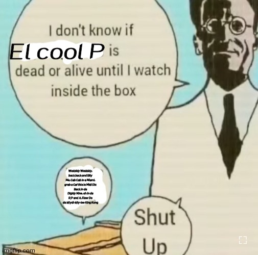 I don't know if ____ is dead or alive | El cool P; Wekiddy Wekiddy, back back and Bily Me, Cab Cab in a Miami, grab a Caf this is Midi Dix
Back in da Digidy Nine, oh in da R P and A, Flow Do da kitydi-kity-lee King Kong | image tagged in i don't know if ____ is dead or alive | made w/ Imgflip meme maker