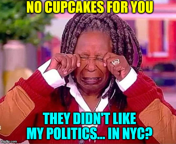 Whoopi plays the victim card... again... | NO CUPCAKES FOR YOU; THEY DIDN'T LIKE MY POLITICS... IN NYC? | image tagged in whoopi,crying about,cupcakes | made w/ Imgflip meme maker