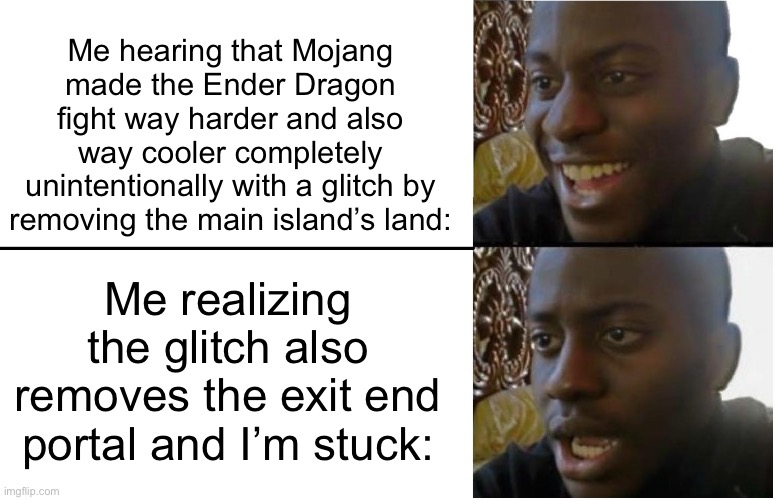 Disappointed Black Guy | Me hearing that Mojang made the Ender Dragon fight way harder and also way cooler completely unintentionally with a glitch by removing the main island’s land:; Me realizing the glitch also removes the exit end portal and I’m stuck: | image tagged in disappointed black guy | made w/ Imgflip meme maker