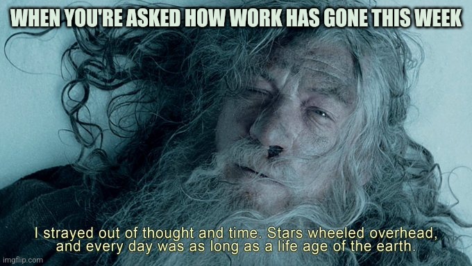 Gandalf work week | WHEN YOU'RE ASKED HOW WORK HAS GONE THIS WEEK | image tagged in lotr,gandalf,work | made w/ Imgflip meme maker