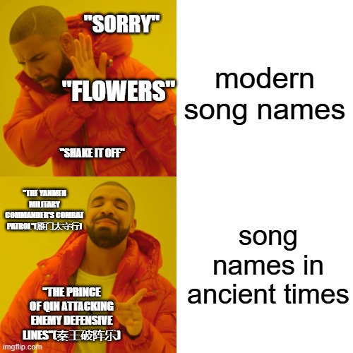 Music now vs music back then(i can smell the swifties complaning already) | modern song names; "SORRY"; "FLOWERS"; "SHAKE IT OFF"; "THE YANMEN MILITARY COMMANDER'S COMBAT PATROL"(雁门太守行); song names in ancient times; "THE PRINCE OF QIN ATTACKING ENEMY DEFENSIVE LINES"(秦王破阵乐) | image tagged in memes,drake hotline bling | made w/ Imgflip meme maker