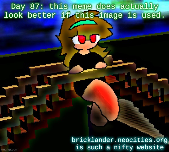 Day 87: using another image for this meme | Day 87: this meme does actually look better if this image is used. bricklander.neocities.org is such a nifty website | image tagged in nice,stuff | made w/ Imgflip meme maker